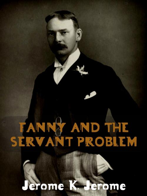 Cover of the book Fanny And The Servant Problem by Jerome K. Jerome, AppsPublisher