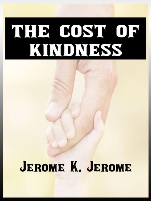 Cover of the book The Cost Of Kindness by Jerome K. Jerome, AppsPublisher