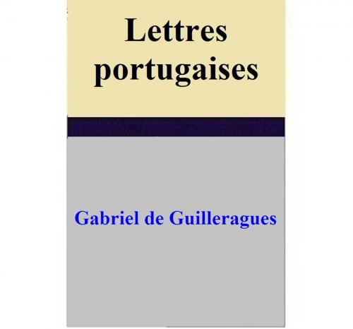 Cover of the book Lettres portugaises by Gabriel de Guilleragues, Gabriel de Guilleragues