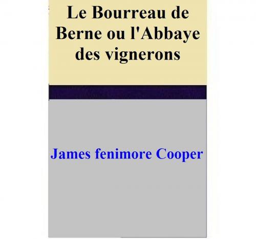 Cover of the book Le Bourreau de Berne ou l'Abbaye des vignerons by James Fenimore Cooper, James Fenimore Cooper