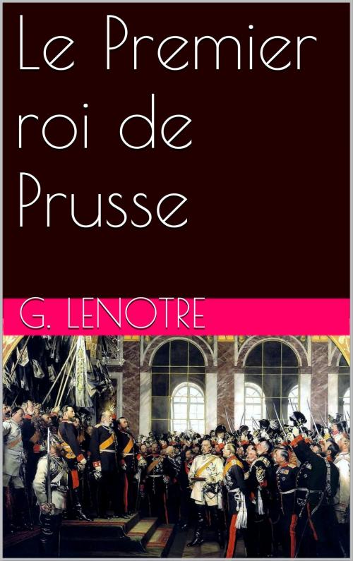 Cover of the book Le Premier roi de Prusse by G. Lenotre, NA