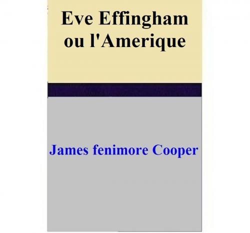Cover of the book Eve Effingham ou l'Amerique by James Fenimore Cooper, James Fenimore Cooper