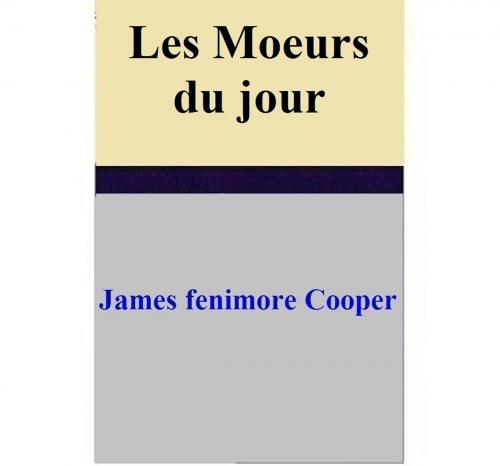 Cover of the book Les Moeurs du jour by James Fenimore Cooper, James Fenimore Cooper