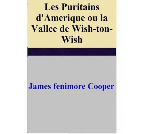 Cover of the book Les Puritains d'Amerique ou la Vallee de Wish-ton-Wish by James Fenimore Cooper, James Fenimore Cooper