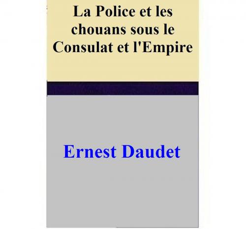 Cover of the book La Police et les chouans sous le Consulat et l'Empire by Ernest Daudet, Ernest Daudet