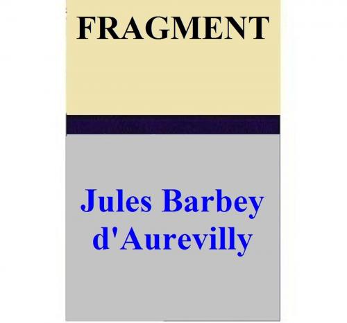 Cover of the book FRAGMENT by Jules Barbey d'Aurevilly, Jules Barbey d'Aurevilly