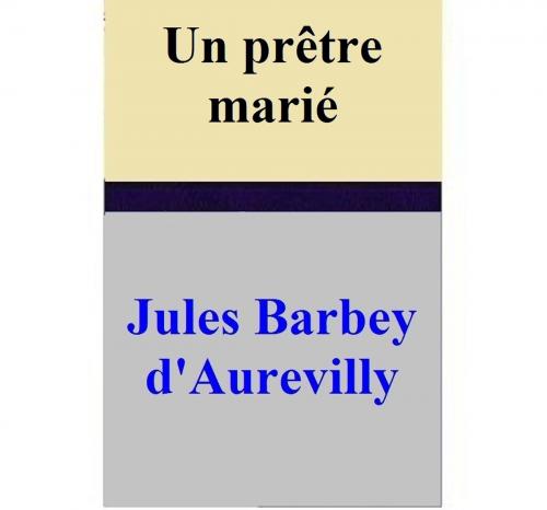 Cover of the book Un prêtre marié by Jules Barbey d'Aurevilly, Jules Barbey d'Aurevilly