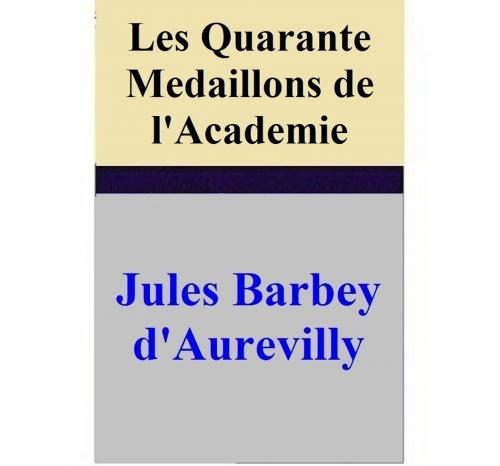 Cover of the book Les Quarante Medaillons de l'Academie by Jules Barbey d'Aurevilly, Jules Barbey d'Aurevilly