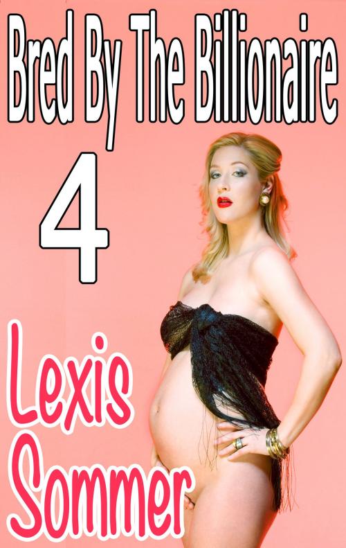 Cover of the book Bred By The Billionaire 4 by Lexis Sommer, Lexis Sommer