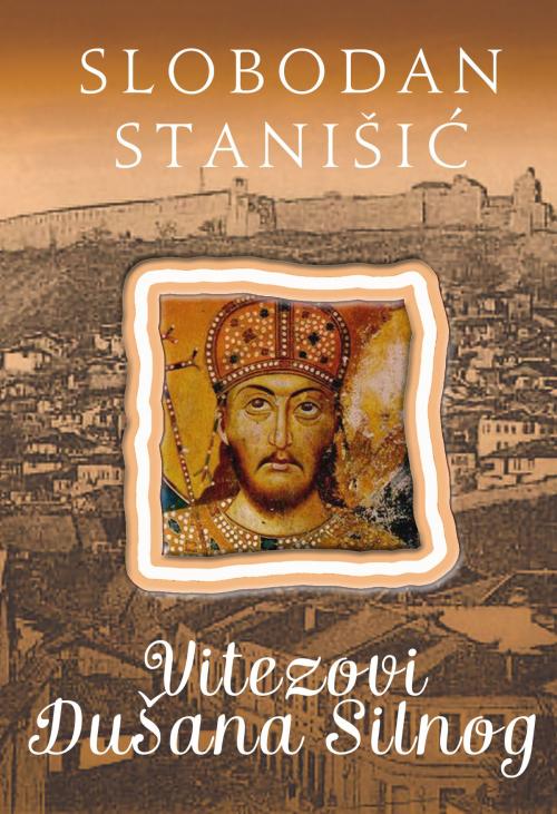 Cover of the book Vitezovi Dušana Silnog by Slobodan Stanišić, Agencija TEA BOOKS