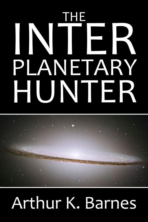 Cover of the book The Interplanetary Hunter by Arthur K. Barnes, Halcyon Press Ltd