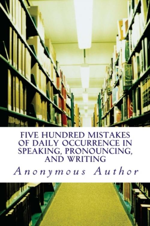 Cover of the book Five Hundred Mistakes of Daily Occurrence in Speaking, Pronouncing, and Writing by Anonymous, True North