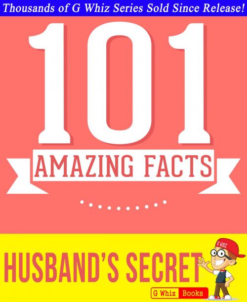 Cover of the book The Husband's Secret - 101 Amazing Facts You Didn't Know by G Whiz, GWhizBooks.com