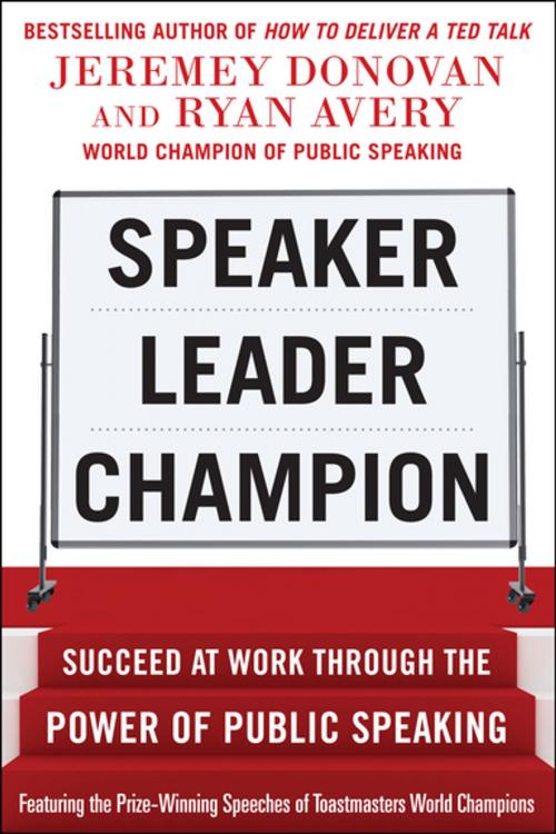 Cover of the book Speaker, Leader, Champion: Succeed at Work Through the Power of Public Speaking, featuring the prize-winning speeches of Toastmasters World Champions by Jeremey Donovan, Ryan Avery, McGraw-Hill Education