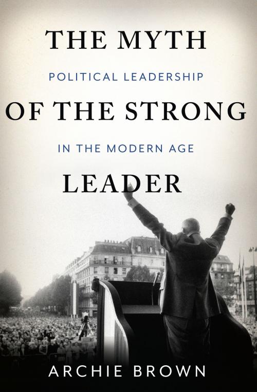 Cover of the book The Myth of the Strong Leader by Archie Brown, Basic Books
