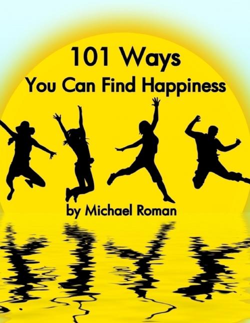 Cover of the book 101 Ways You Can Find Happiness by Michael Roman, Lulu.com