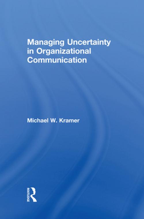 Cover of the book Managing Uncertainty in Organizational Communication by Michael W. Kramer, Taylor and Francis