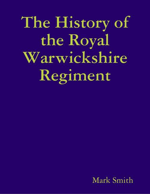Cover of the book The History of the Royal Warwickshire Regiment by Mark Smith, Lulu.com