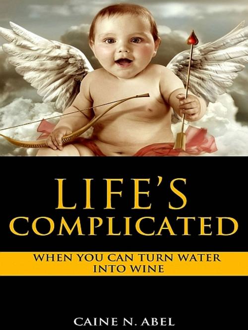 Cover of the book Life's Complicated... When You Can Turn Water Into Wine. by Caine N. Abel, Caine N. Abel