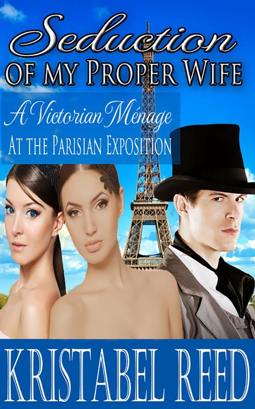 Cover of the book Seduction of my Proper Wife: A Victorian Menage at the Parisian Exposition by Kristabel Reed, Wicked ePub