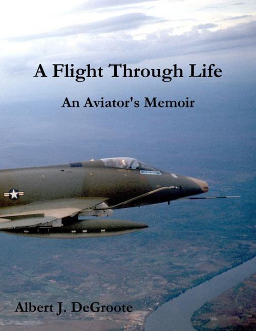 Cover of the book A Flight Through Life - An Aviator's Memoir by Albert J. DeGroote, Lulu.com