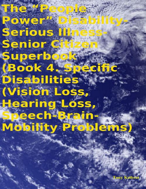 Cover of the book The “People Power” Disability - Serious Illness - Senior Citizen Superbook: Book 4. Specific Disabilities (Vision Loss, Hearing Loss, Speech - Brain - Mobility Problems) by Tony Kelbrat, Lulu.com