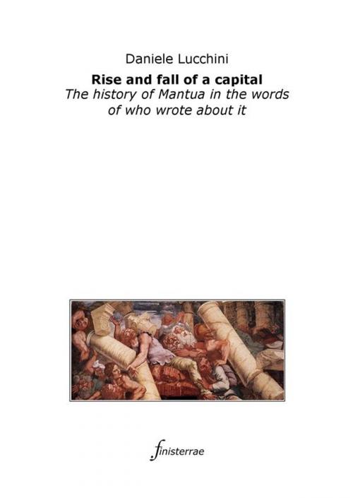 Cover of the book Rise and fall of a capital. The history of Mantua in the words of who wrote about it by Daniele Lucchini, Finisterrae