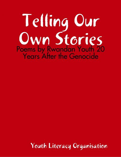Cover of the book Telling Our Own Stories: Poems by Rwandan Youth 20 Years After the Genocide by Youth Literacy Organisation, Lulu.com
