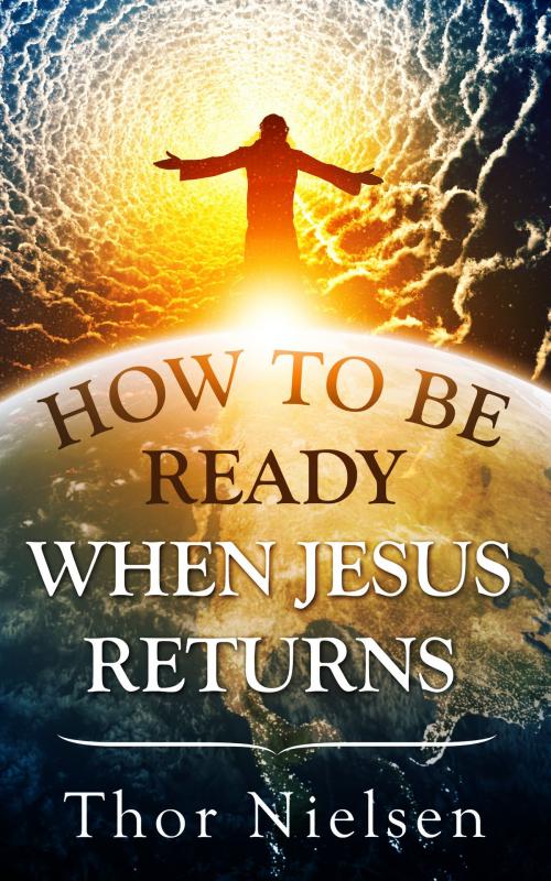 Cover of the book How to Be Ready When Jesus Returns by Thor Nielsen, Thor Nielsen