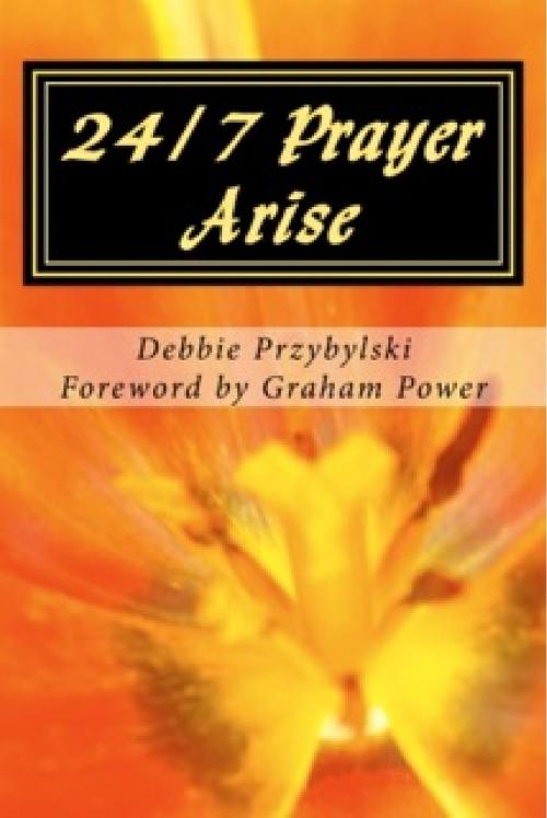 Cover of the book 24/7 Prayer Arise: Building the House of Prayer in Your City by Debbie Przybylski, Debbie Przybylski