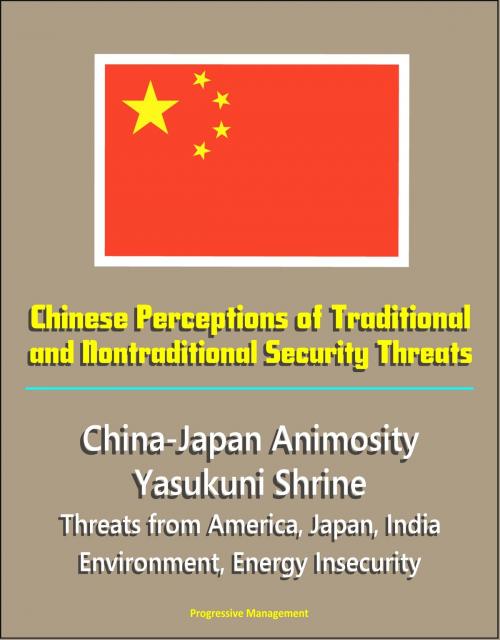 Cover of the book Chinese Perceptions of Traditional and Nontraditional Security Threats: China-Japan Animosity, Yasukuni Shrine, Threats from America, Japan, India, Environment, Energy Insecurity by Progressive Management, Progressive Management
