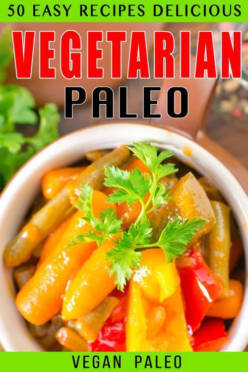 Cover of the book 50 Easy Recipes Delicious Vegetarian Paleo Volume 2 by Vegan Paleo, Vegan Paleo