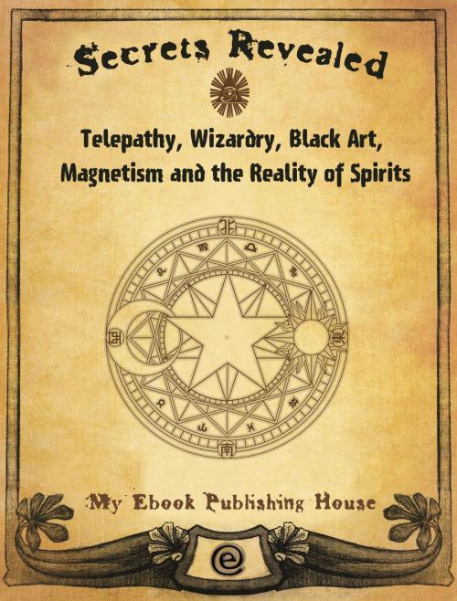 Cover of the book Secrets Revealed: Telepathy, Wizardry, Black Art, Magnetism and the Reality of Spirits by My Ebook Publishing House, My Ebook Publishing House