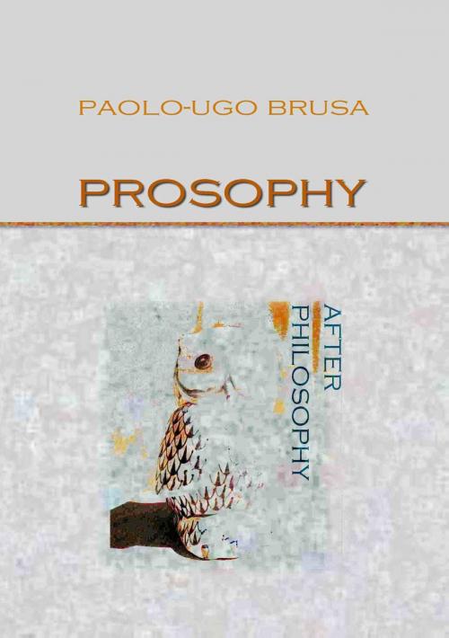 Cover of the book Prosophy. After Philosophy by Paolo-Ugo Brusa, Paolo-Ugo Brusa