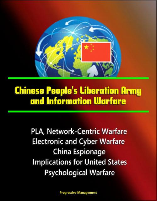 Cover of the book Chinese People's Liberation Army and Information Warfare: PLA, Network-Centric Warfare, Electronic and Cyber Warfare, China Espionage, Implications for United States, Psychological Warfare by Progressive Management, Progressive Management