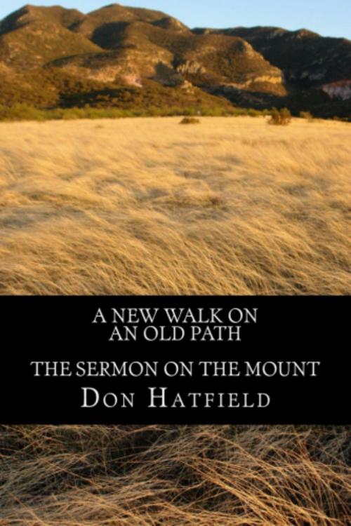 Cover of the book A New Walk On An Old Path: The Sermon On The Mount by Don Hatfield, Don Hatfield