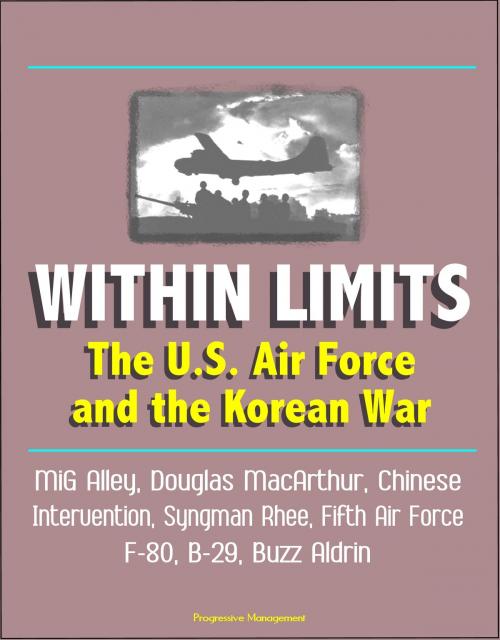 Cover of the book Within Limits: The U.S. Air Force and the Korean War - MiG Alley, Douglas MacArthur, Chinese Intervention, Syngman Rhee, Fifth Air Force, F-80, B-29, Buzz Aldrin by Progressive Management, Progressive Management