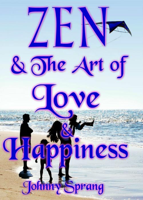 Cover of the book Zen and The Art of Love and Happiness by Johnny Sprang, Johnny Sprang