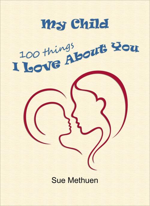 Cover of the book My Child: 100 Things I Love About You by Sue Methuen, Sue Methuen