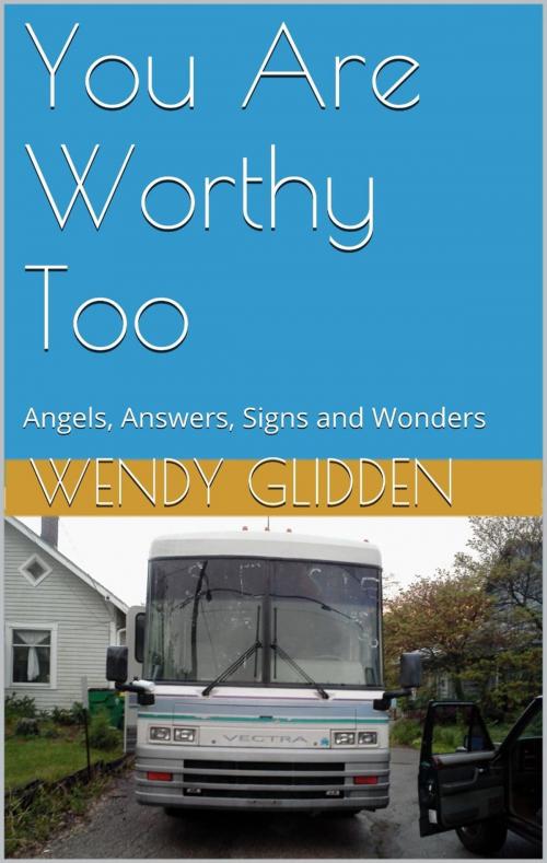 Cover of the book You Are Worthy Too: Angels, Answers, Signs and Wonders by Wendy Glidden, Wendy Glidden
