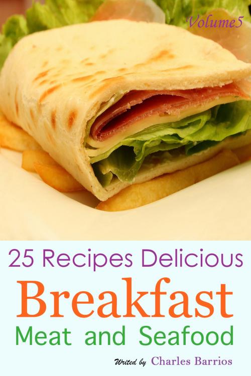 Cover of the book 25 Recipes Delicious Breakfast Meat and Seafood Volume 5 by Charles Barrios, Charles Barrios