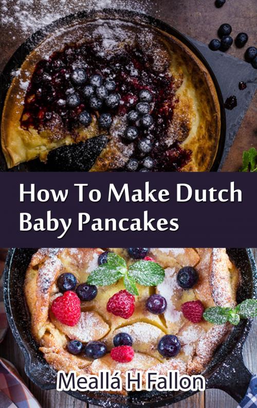 Cover of the book How To Make Dutch Baby Pancakes by Meallá H Fallon, Meallá H Fallon