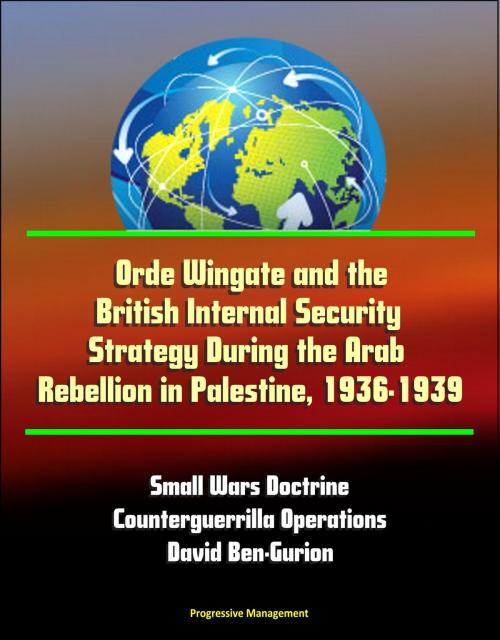 Cover of the book Orde Wingate and the British Internal Security Strategy During the Arab Rebellion in Palestine, 1936-1939: Small Wars Doctrine, Counterguerrilla Operations, David Ben-Gurion by Progressive Management, Progressive Management