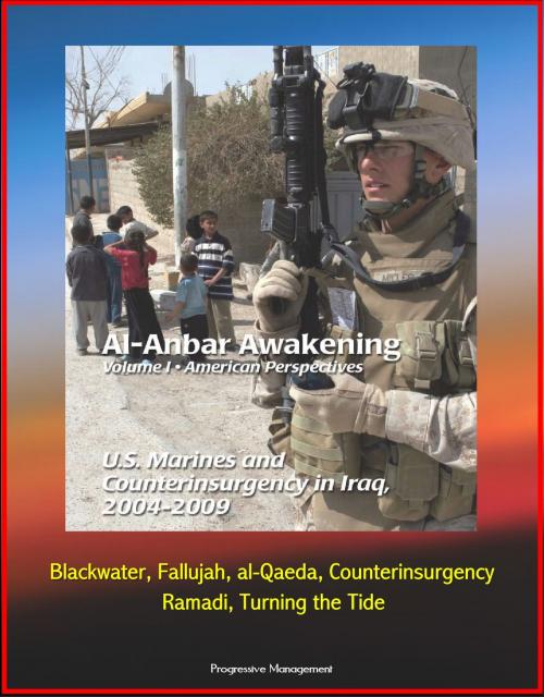 Cover of the book Al-Anbar Awakening: Volume I - American Perspectives, U.S. Marines and Counterinsurgency in Iraq, 2004-2009, Blackwater, Fallujah, al-Qaeda, Counterinsurgency, Ramadi, Turning the Tide by Progressive Management, Progressive Management