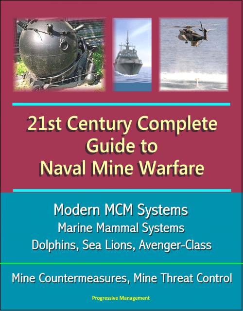 Cover of the book 21st Century Complete Guide to Naval Mine Warfare: Modern MCM Systems, Marine Mammal Systems, Dolphins, Sea Lions, Avenger-Class, Mine Countermeasures, Mine Threat Control by Progressive Management, Progressive Management