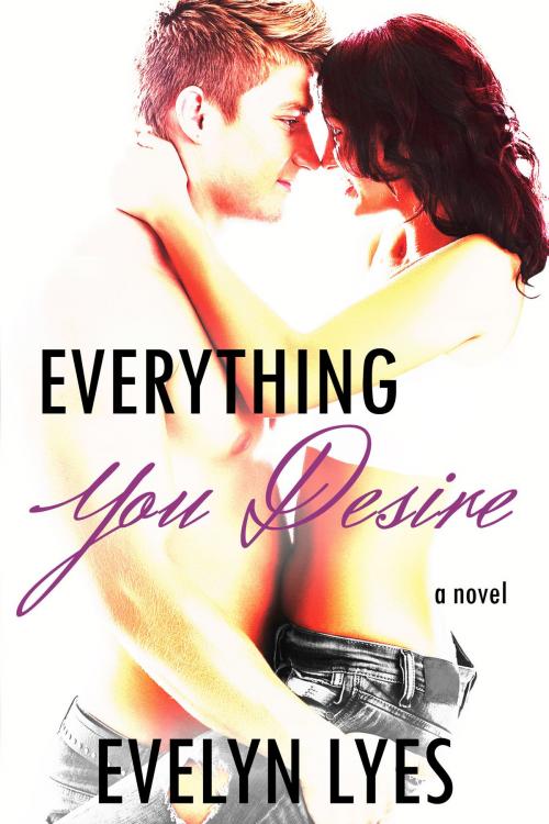 Cover of the book Everything You Desire by Evelyn Lyes, Evelyn Lyes