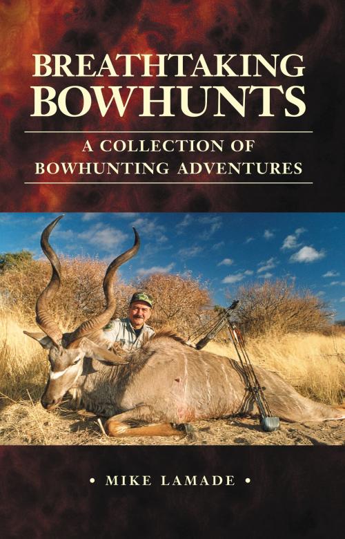 Cover of the book Breathtaking Bowhunts: A Collection of Bowhunting Adventures by Mike Lamade, Mike Lamade