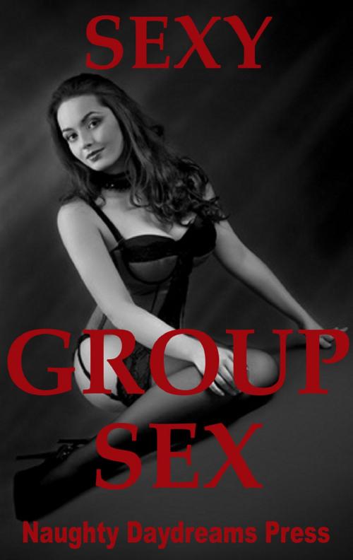 Cover of the book Sexy Group Sex (Five Group Sex Erotica Stories) by Naughty Daydreams Press, Naughty Daydreams Press