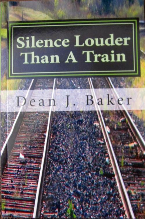 Cover of the book Silence Louder Than A Train by Dean J. Baker, Dean J. Baker