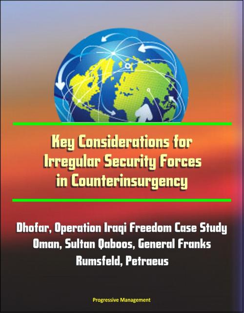 Cover of the book Key Considerations for Irregular Security Forces in Counterinsurgency: Dhofar, Operation Iraqi Freedom Case Study, Oman, Sultan Qaboos, General Franks, Rumsfeld, Petraeus by Progressive Management, Progressive Management